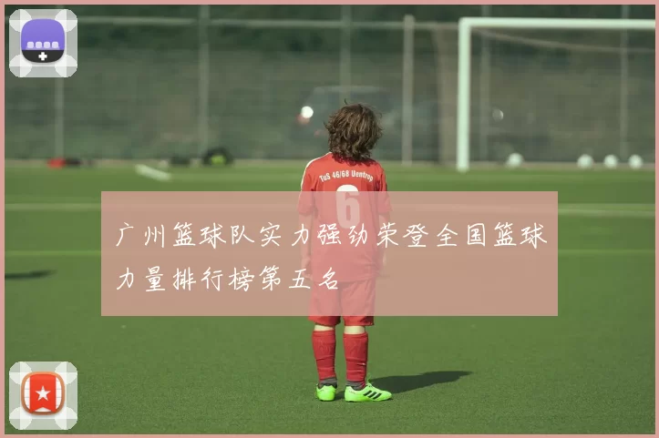 广州篮球队实力强劲荣登全国篮球力量排行榜第五名