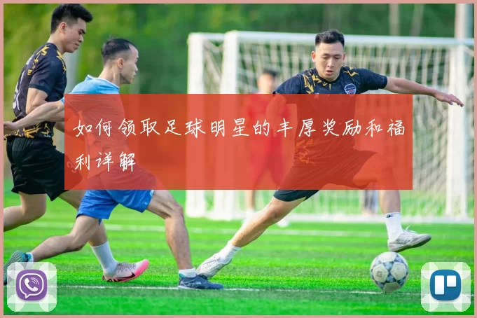 如何领取足球明星的丰厚奖励和福利详解