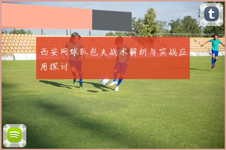 西安网球队包夹战术解析与实战应用探讨