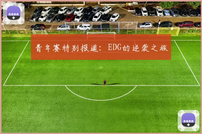 青年赛特别报道：EDG的逆袭之旅