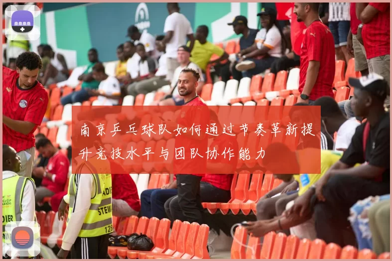 南京乒乓球队如何通过节奏革新提升竞技水平与团队协作能力