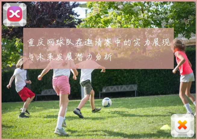 重庆网球队在邀请赛中的实力展现与未来发展潜力分析