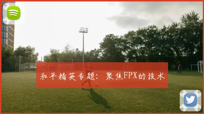 和平精英专题：聚焦FPX的技术