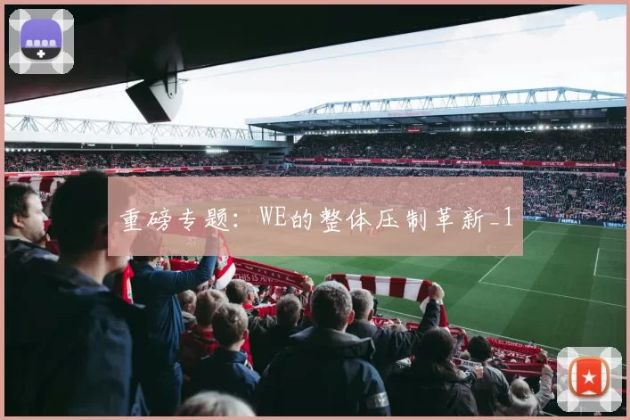 重磅专题：WE的整体压制革新_1