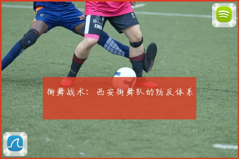 街舞战术：西安街舞队的防反体系