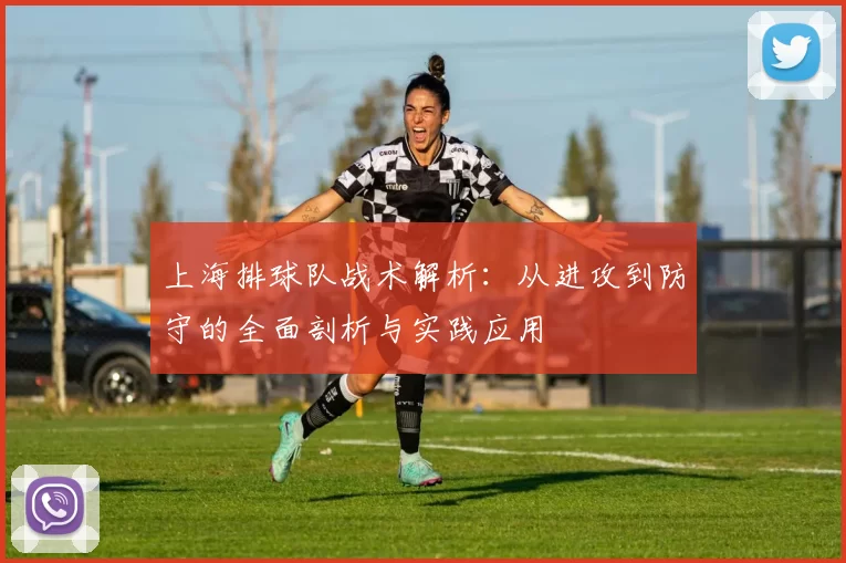 上海排球队战术解析：从进攻到防守的全面剖析与实践应用