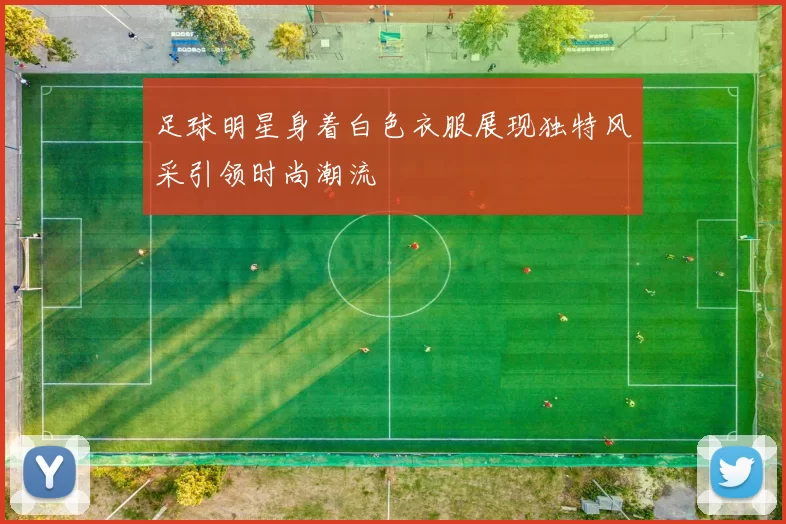 足球明星身着白色衣服展现独特风采引领时尚潮流