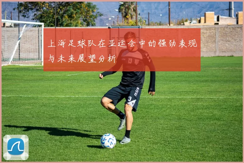 上海足球队在亚运会中的强劲表现与未来展望分析